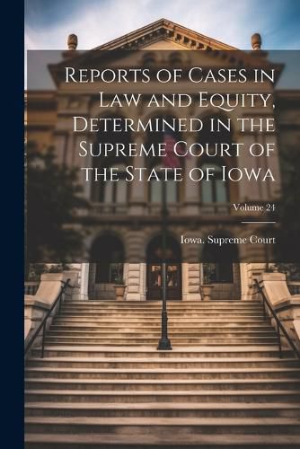 Cover image for Reports of Cases in Law and Equity, Determined in the Supreme Court of the State of Iowa; Volume 24