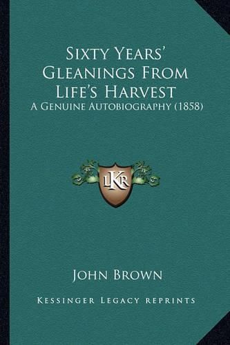 Cover image for Sixty Years' Gleanings from Life's Harvest: A Genuine Autobiography (1858)