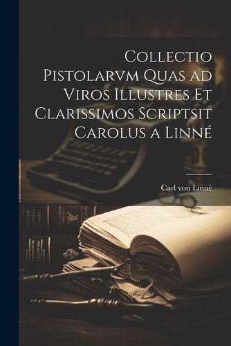 Collectio Pistolarvm Quas ad Viros Illustres et Clarissimos Scriptsit Carolus a Linne