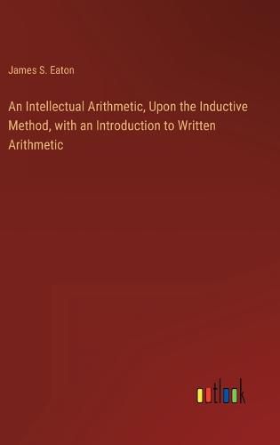 Cover image for An Intellectual Arithmetic, Upon the Inductive Method, with an Introduction to Written Arithmetic