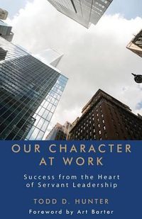 Cover image for Our Character at Work: Success from the Heart of Servant Leadership