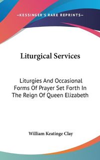 Cover image for Liturgical Services: Liturgies and Occasional Forms of Prayer Set Forth in the Reign of Queen Elizabeth