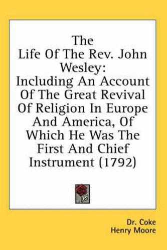 The Life of the REV. John Wesley: Including an Account of the Great Revival of Religion in Europe and America, of Which He Was the First and Chief Instrument (1792)