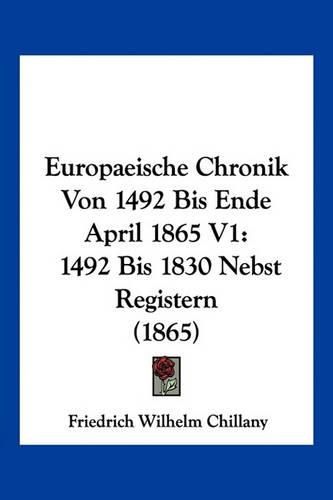 Cover image for Europaeische Chronik Von 1492 Bis Ende April 1865 V1: 1492 Bis 1830 Nebst Registern (1865)