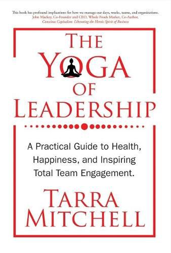 Cover image for The Yoga of Leadership: A Practical Guide to Health, Happiness, And Inspiring Total Team Engagement