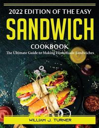 Cover image for 2022 Edition of The Easy Sandwich Cookbook: The Ultimate Guide to Making Homemade Sandwiches