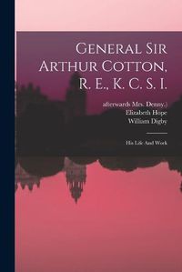 Cover image for General Sir Arthur Cotton, R. E., K. C. S. I.
