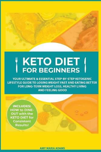 Keto Diet for Beginners: Your Ultimate & Essential Step-by-Step Ketogenic Lifestyle Guide to Losing Weight Fast and Eating Better for Long-Term Weight Loss, Healthy Living and Feeling Good