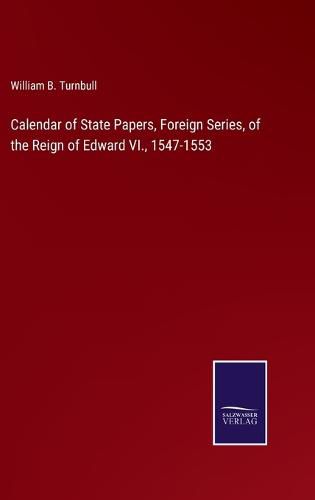 Cover image for Calendar of State Papers, Foreign Series, of the Reign of Edward VI., 1547-1553