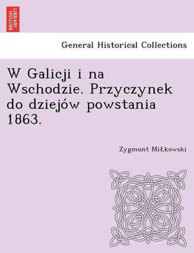 Cover image for W Galicji I Na Wschodzie. Przyczynek Do Dziejo W Powstania 1863.