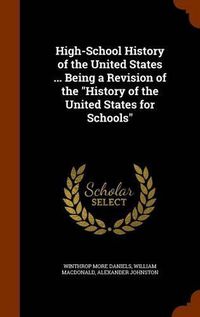Cover image for High-School History of the United States ... Being a Revision of the History of the United States for Schools