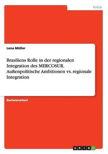 Cover image for Brasiliens Rolle in der regionalen Integration des MERCOSUR. Aussenpolitische Ambitionen vs. regionale Integration
