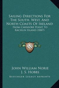 Cover image for Sailing Directions for the South, West, and North Coasts of Ireland: From Carnsore Point to Rachlin Island (1847)