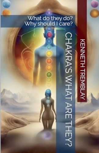 Cover image for Chakras, What Are They, What Do They Do? Why Should I Care?