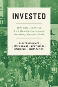 Cover image for Invested: How Three Centuries of Stock Market Advice Reshaped Our Money, Markets, and Minds