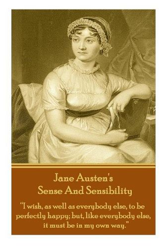 Cover image for Jane Austen's Sense and Sensibility: I Wish, as Well as Everybody Else, to Be Perfectly Happy; But, Like Everybody Else, It Must Be in My Own Way.