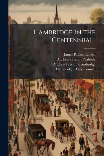 Cover image for Cambridge in the  Centennial: Proceedings, July 3, 1875, in Celebration of the Centennial Anniversary of Washington's Taking Command of the Continental Army, on Cambridge Common