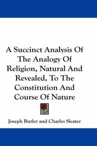 Cover image for A Succinct Analysis of the Analogy of Religion, Natural and Revealed, to the Constitution and Course of Nature