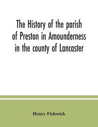 Cover image for The history of the parish of Preston in Amounderness in the county of Lancaster