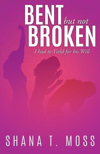 Cover image for Bent But Not Broken: I had to Yield for his Will