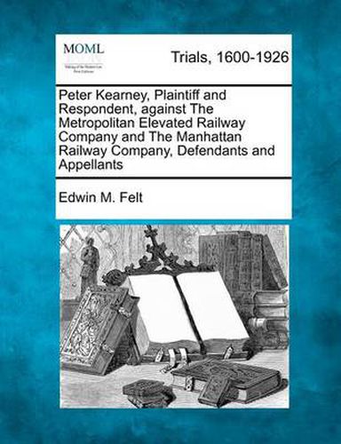 Peter Kearney, Plaintiff and Respondent, Against the Metropolitan Elevated Railway Company and the Manhattan Railway Company, Defendants and Appellants