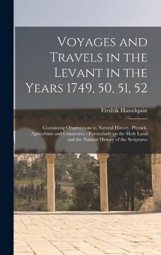 Cover image for Voyages and Travels in the Levant in the Years 1749, 50, 51, 52: Containing Observations in Natural History, Physick, Agriculture and Commerce: Particularly on the Holy Land and the Natural History of the Scriptures