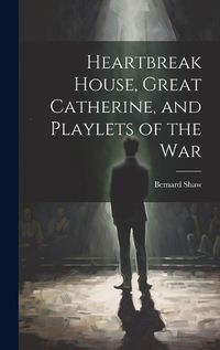 Cover image for Heartbreak House, Great Catherine, and Playlets of the War