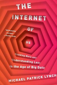 Cover image for The Internet of Us: Knowing More and Understanding Less in the Age of Big Data