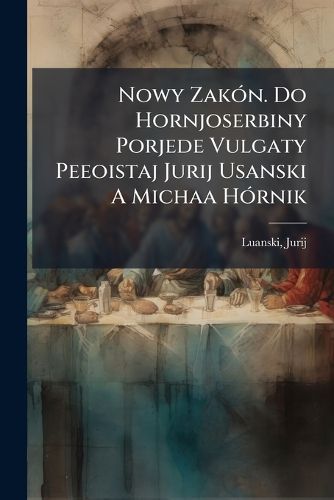 Cover image for Nowy Zak N. Do Hornjoserbiny Porjede Vulgaty Peeoistaj Jurij Usanski a Michaa H Rnik