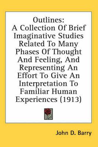 Cover image for Outlines: A Collection of Brief Imaginative Studies Related to Many Phases of Thought and Feeling, and Representing an Effort to Give an Interpretation to Familiar Human Experiences (1913)