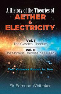 Cover image for History of the Theories of Aether and Electricity, Vol. I: The Classical Theories; Vol. II: The Modern Theories, 1900-1926