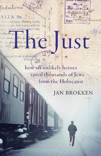 Cover image for The Just: how six unlikely heroes saved thousands of Jews from the Holocaust