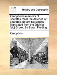 Cover image for Xenophon's Memoirs of Socrates. with the Defence of Socrates, Before His Judges. Translated from the Originial [Sic] Greek. by Sarah Fielding.