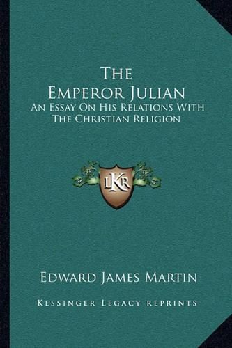 The Emperor Julian: An Essay on His Relations with the Christian Religion