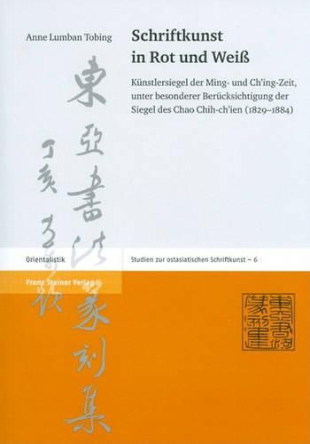 Cover image for Schriftkunst in Rot Und Weiss: Kunstlersiegel Der Ming- Und Ch'ing-Zeit, Unter Besonderer Berucksichtigung Der Siegel Des Chao Chih-Ch'ien (1829-1884)