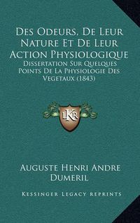 Cover image for Des Odeurs, de Leur Nature Et de Leur Action Physiologique: Dissertation Sur Quelques Points de La Physiologie Des Vegetaux (1843)