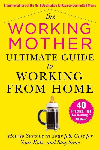 Cover image for The Working Mother Ultimate Guide to Working From Home: How to Survive in Your Job, Care for Your Kids, and Stay Sane