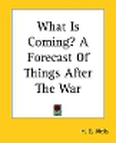 Cover image for What Is Coming? A Forecast Of Things After The War