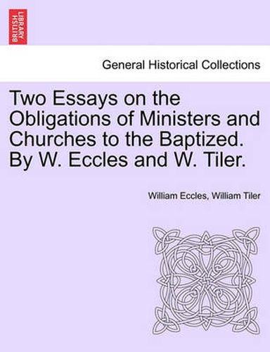 Cover image for Two Essays on the Obligations of Ministers and Churches to the Baptized. by W. Eccles and W. Tiler.