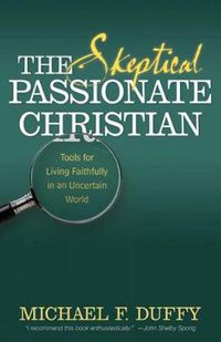 Cover image for The Skeptical, Passionate Christian: Tools for Living Faithfully in an Uncertain World