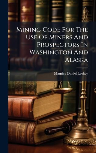 Cover image for Mining Code For The Use Of Miners And Prospectors In Washington And Alaska