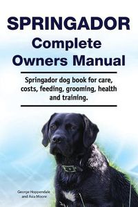 Cover image for Springador Complete Owners Manual. Springador dog book for care, costs, feeding, grooming, health and training.