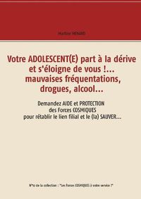 Cover image for Votre adolescent(e) part a la derive et s'eloigne de vous !... mauvaises frequentations, drogues, alcool...: Demandez aide et protection des forces cosmiques pour retablir le lien filial et le (la) sauver...