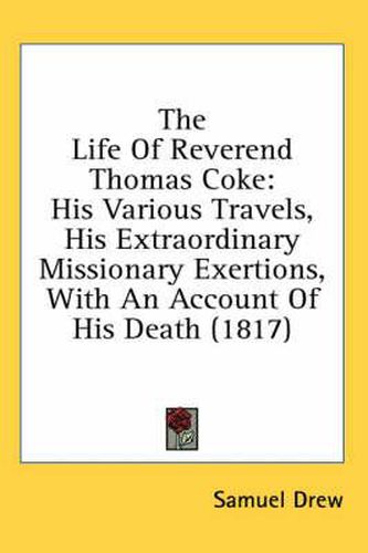 Cover image for The Life of Reverend Thomas Coke: His Various Travels, His Extraordinary Missionary Exertions, with an Account of His Death (1817)