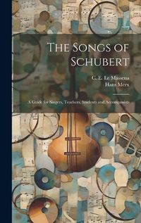 Cover image for The Songs of Schubert; a Guide for Singers, Teachers, Students and Accompanists