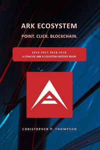 Cover image for ARK Ecosystem - Point. Click. Blockchain. (A Concise ARK Ecosystem History Book)