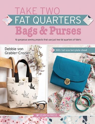 Cover image for Take Two Fat Quarters: Bags & Purses: 16 Gorgeous Sewing Projects That Use Just Two Fat Quarters of Fabric