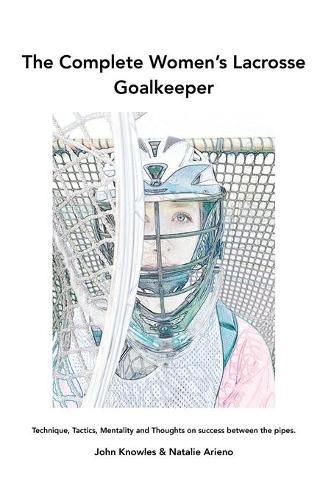 Cover image for The Complete Women's Lacrosse Goalkeeper: Technique, Tactics, Mentality and Thoughts on success between the pipes.