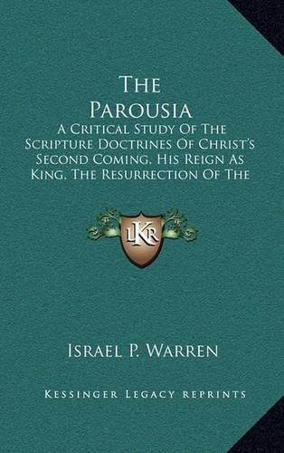 Cover image for The Parousia: A Critical Study of the Scripture Doctrines of Christ's Second Coming, His Reign as King, the Resurrection of the Dead and the General Judgment