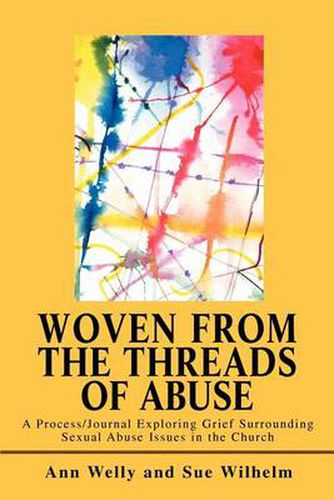 Cover image for Woven from the Threads of Abuse: A Process/journal Exploring Grief Surrounding Sexual Abuse Issues in the Church